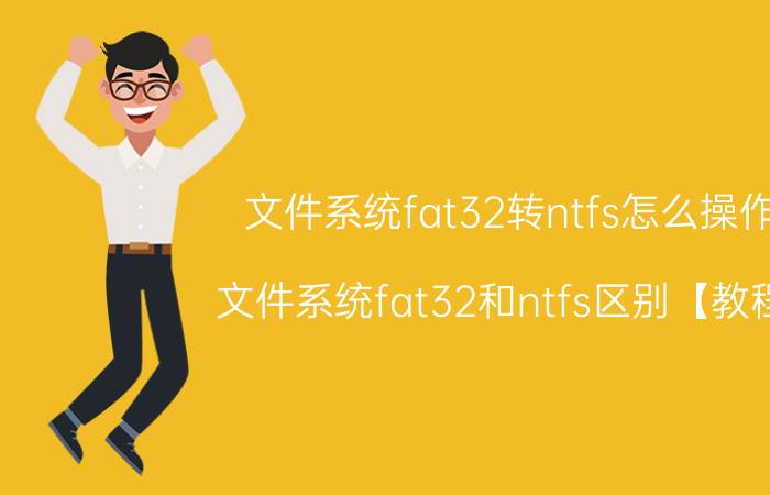 文件系统fat32转ntfs怎么操作 文件系统fat32和ntfs区别【教程】